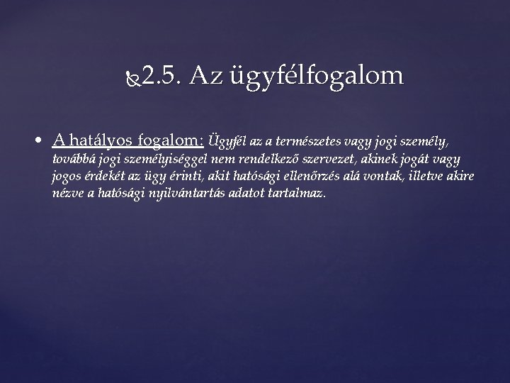 2. 5. Az ügyfélfogalom • A hatályos fogalom: Ügyfél az a természetes vagy jogi