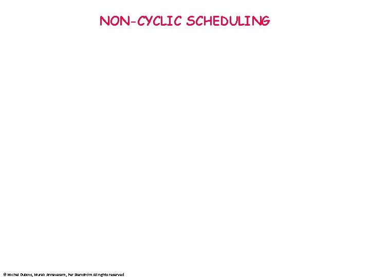 NON-CYCLIC SCHEDULING © Michel Dubois, Murali Annavaram, Per Stenström All rights reserved 