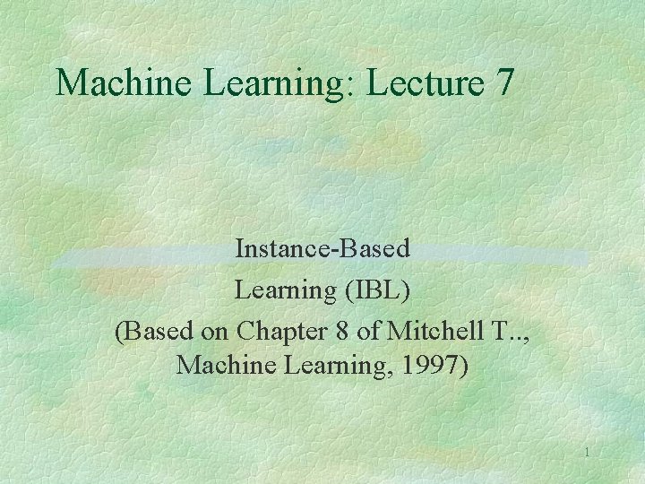 Machine Learning: Lecture 7 Instance-Based Learning (IBL) (Based on Chapter 8 of Mitchell T.