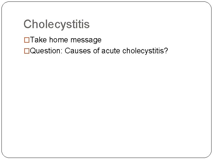 Cholecystitis �Take home message �Question: Causes of acute cholecystitis? Cholecystitis �Take home message �Question: Causes of acute cholecystitis?