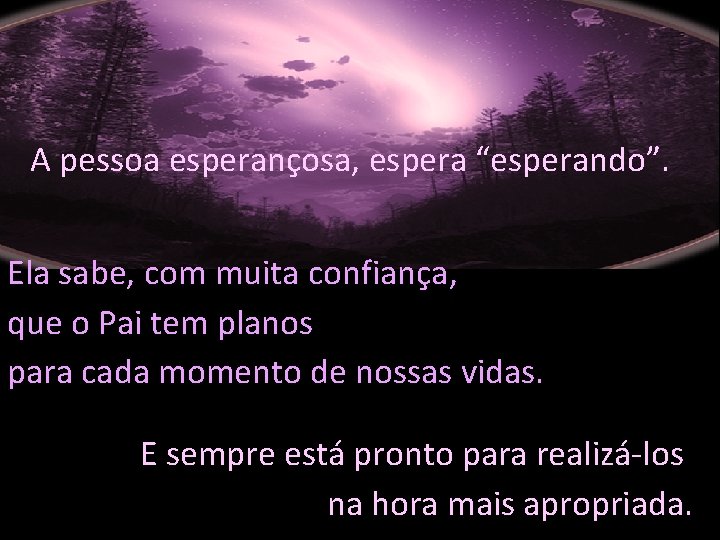 A pessoa esperançosa, espera “esperando”. Ela sabe, com muita confiança, que o Pai tem