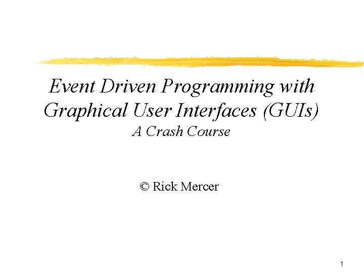 Event Driven Programming with Graphical User Interfaces (GUIs) A Crash Course © Rick Mercer