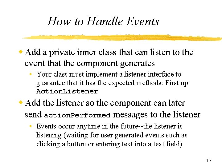 How to Handle Events Add a private inner class that can listen to the