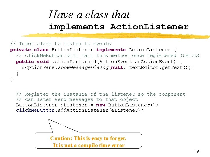 Have a class that implements Action. Listener // Inner class to listen to events