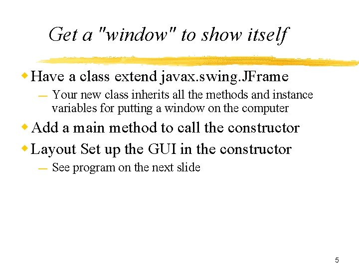 Get a "window" to show itself Have a class extend javax. swing. JFrame —