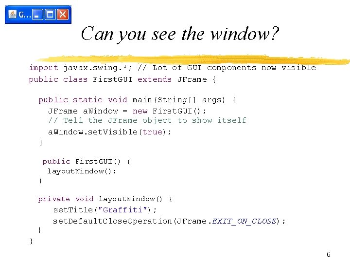 Can you see the window? import javax. swing. *; // Lot of GUI components