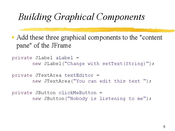 Building Graphical Components Add these three graphical components to the "content pane" of the