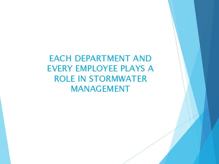 EACH DEPARTMENT AND EVERY EMPLOYEE PLAYS A ROLE IN STORMWATER MANAGEMENT 