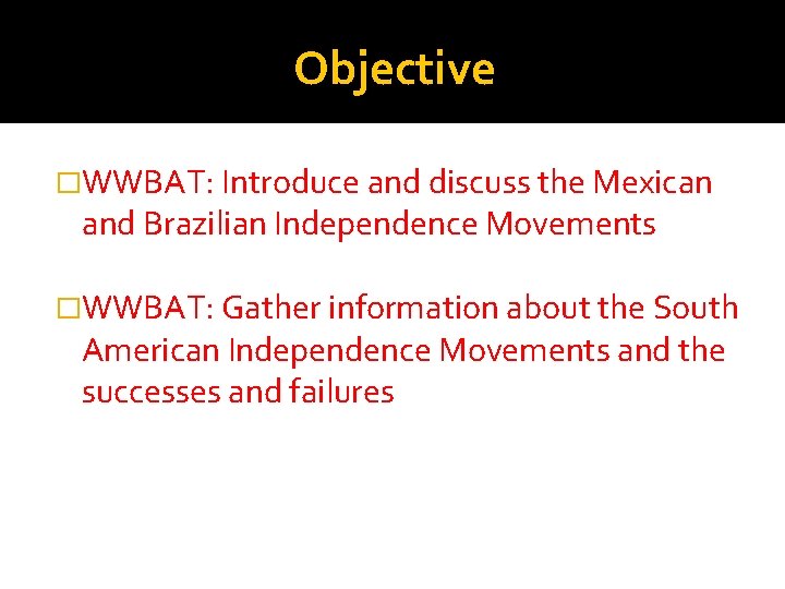 Objective �WWBAT: Introduce and discuss the Mexican and Brazilian Independence Movements �WWBAT: Gather information