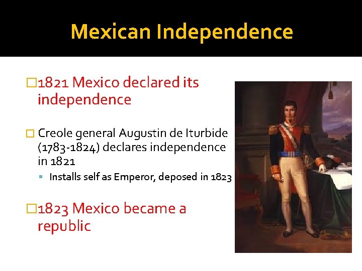 Mexican Independence � 1821 Mexico declared its independence � Creole general Augustin de Iturbide
