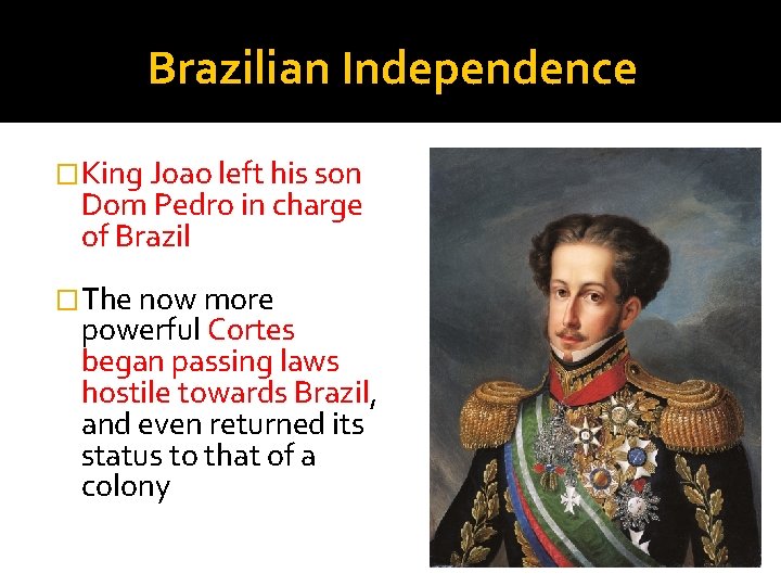 Brazilian Independence �King Joao left his son Dom Pedro in charge of Brazil �The