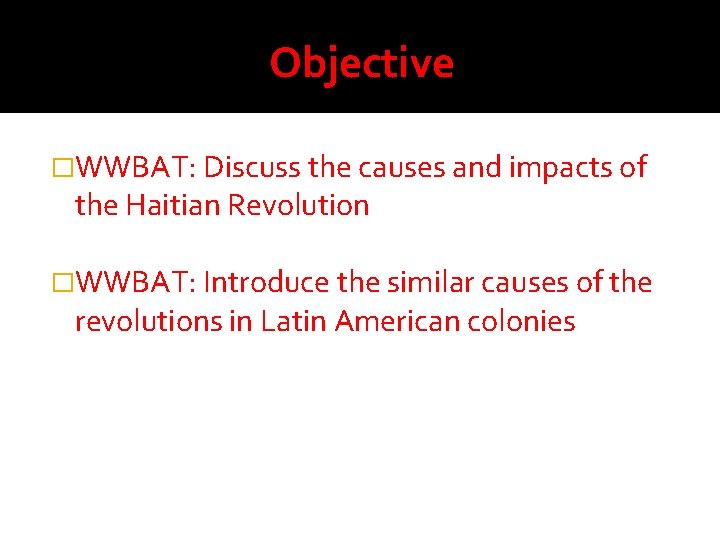 Objective �WWBAT: Discuss the causes and impacts of the Haitian Revolution �WWBAT: Introduce the