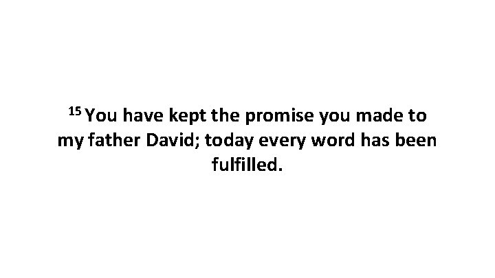 15 You have kept the promise you made to my father David; today every