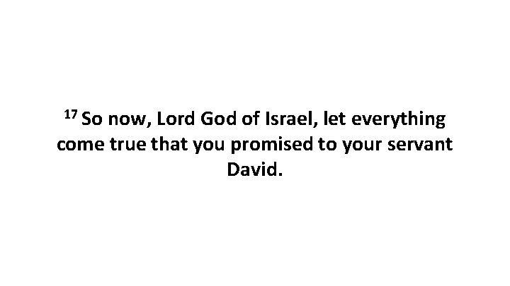 17 So now, Lord God of Israel, let everything come true that you promised