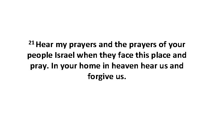 21 Hear my prayers and the prayers of your people Israel when they face