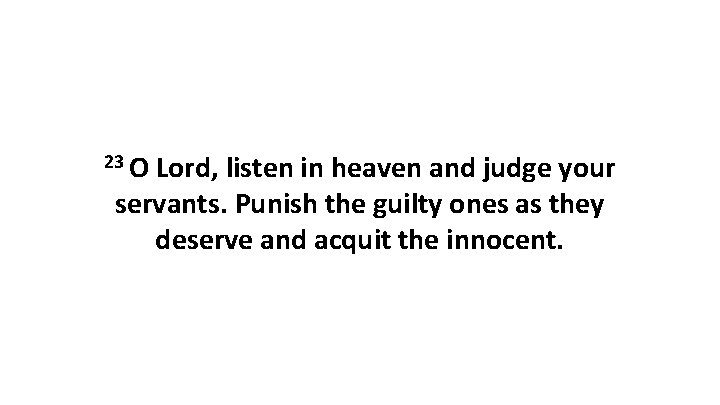 23 O Lord, listen in heaven and judge your servants. Punish the guilty ones