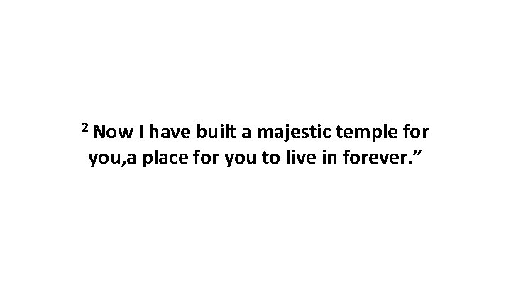 2 Now I have built a majestic temple for you, a place for you