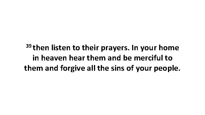 39 then listen to their prayers. In your home in heaven hear them and