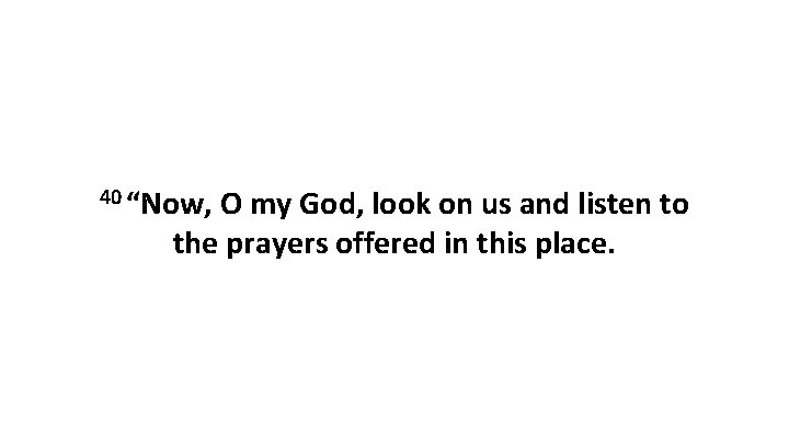 40 “Now, O my God, look on us and listen to the prayers offered