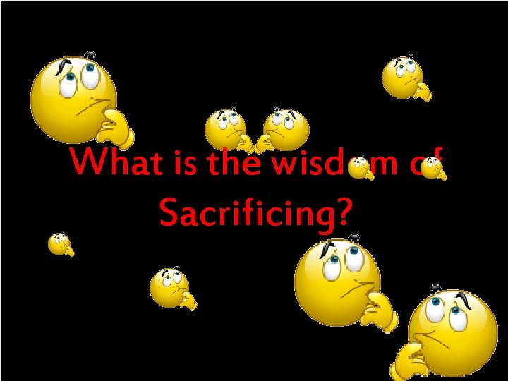 What is the wisdom of Sacrificing? 