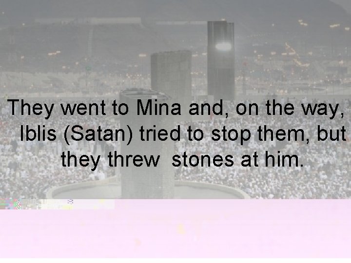 They went to Mina and, on the way, Iblis (Satan) tried to stop them,