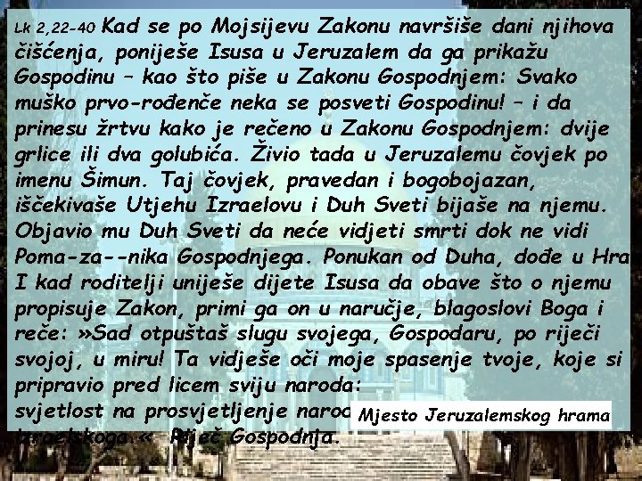 Kad se po Mojsijevu Zakonu navršiše dani njihova čišćenja, poniješe Isusa u Jeruzalem da