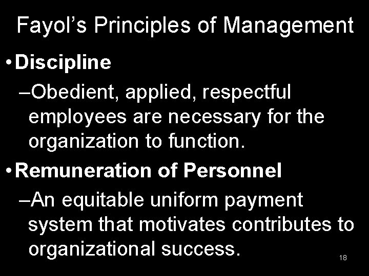 Fayol’s Principles of Management • Discipline –Obedient, applied, respectful employees are necessary for the