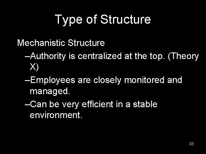 Type of Structure Mechanistic Structure –Authority is centralized at the top. (Theory X) –Employees