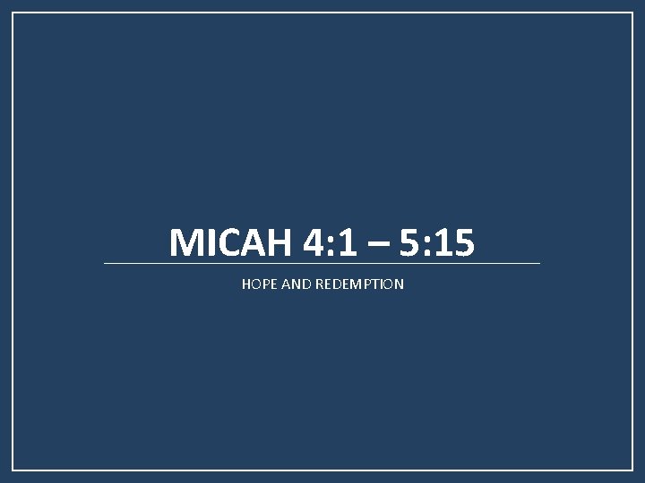 MICAH 4: 1 – 5: 15 HOPE AND REDEMPTION 