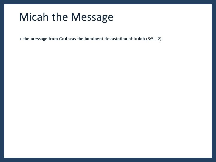 Micah the Message • the message from God was the imminent devastation of Judah