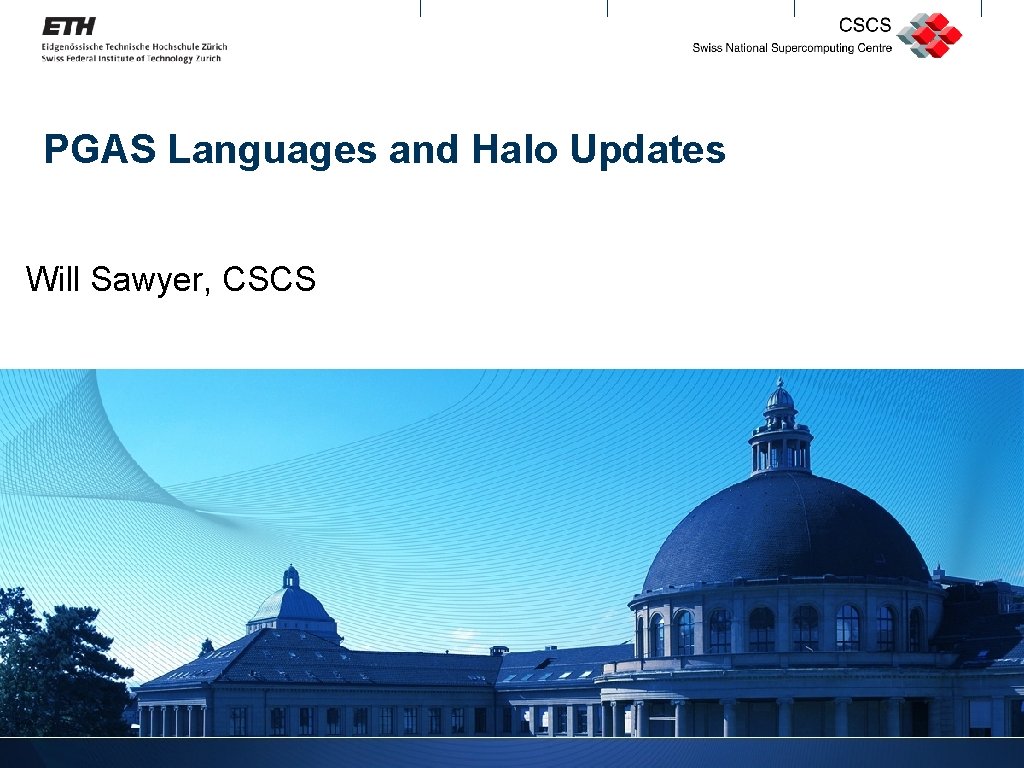 PGAS Languages and Halo Updates Will Sawyer, CSCS 