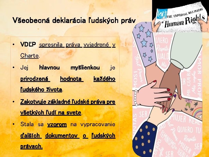 Všeobecná deklarácia ľudských práv • VDĽP spresnila práva vyjadrené v Charte. • Jej hlavnou