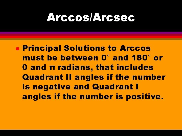 Arccos/Arcsec l Principal Solutions to Arccos must be between 0° and 180° or 0