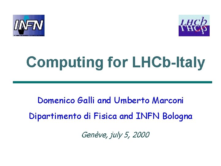 Computing for LHCb-Italy Domenico Galli and Umberto Marconi Dipartimento di Fisica and INFN Bologna