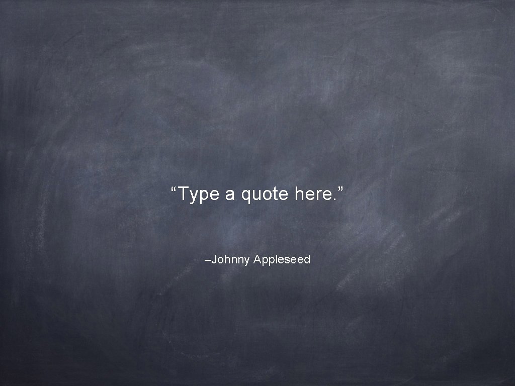 “Type a quote here. ” –Johnny Appleseed 