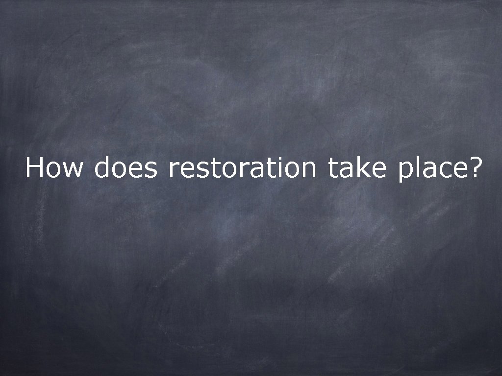 How does restoration take place? 