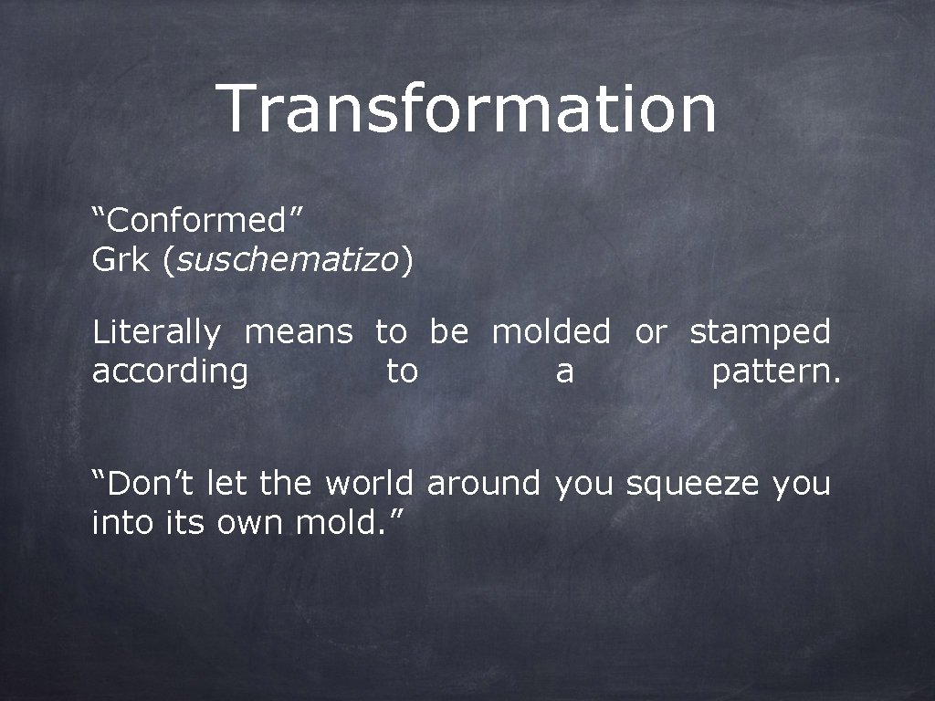 Transformation “Conformed” Grk (suschematizo) Literally means to be molded or stamped according to a