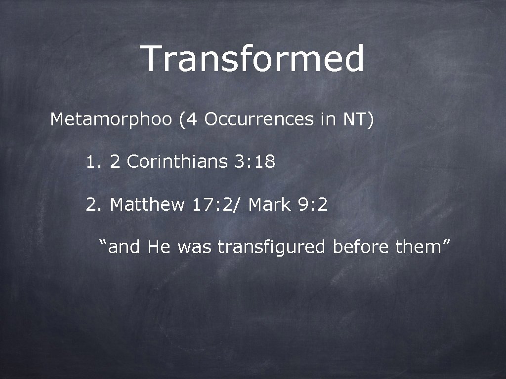 Transformed Metamorphoo (4 Occurrences in NT) 1. 2 Corinthians 3: 18 2. Matthew 17: