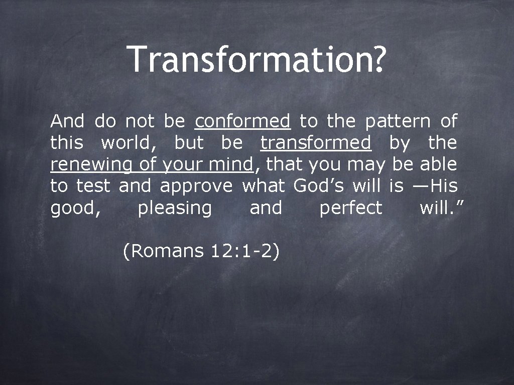 Transformation? And do not be conformed to the pattern of this world, but be