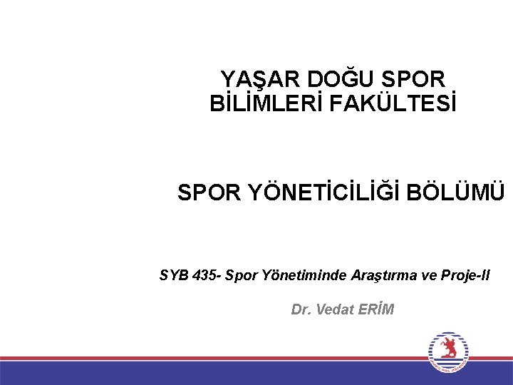 YAŞAR DOĞU SPOR BİLİMLERİ FAKÜLTESİ SPOR YÖNETİCİLİĞİ BÖLÜMÜ SYB 435 - Spor Yönetiminde Araştırma