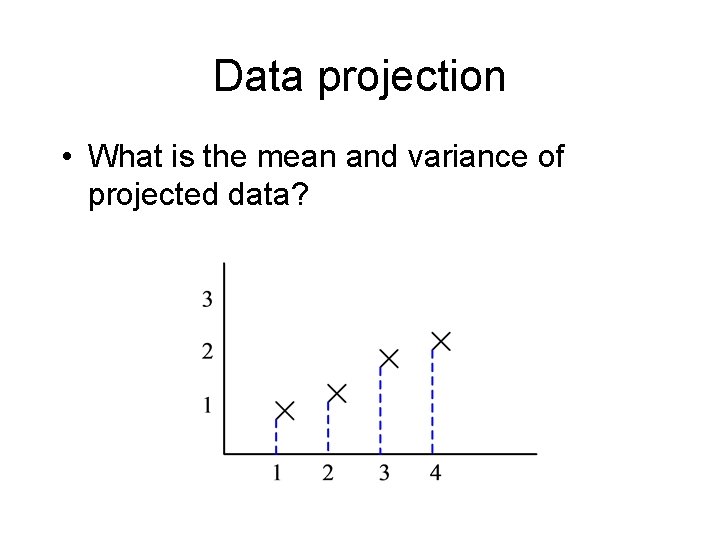 Data projection • What is the mean and variance of projected data? 