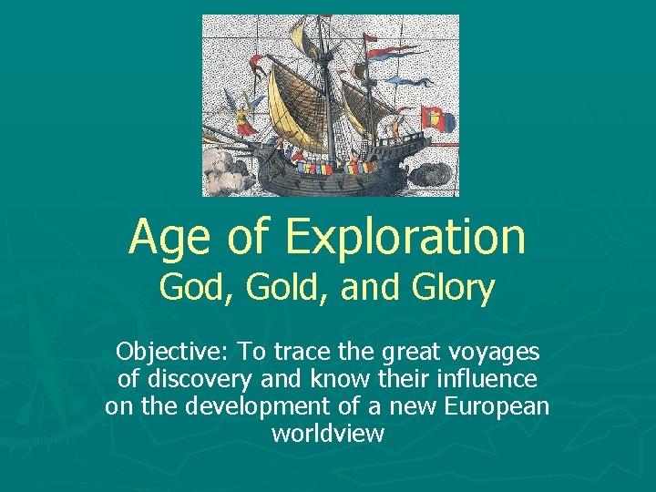 Age of Exploration God, Gold, and Glory Objective: To trace the great voyages of