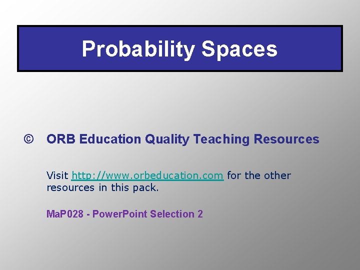 Probability Spaces © ORB Education Quality Teaching Resources Visit http: //www. orbeducation. com for
