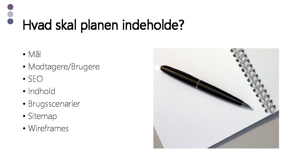 Hvad skal planen indeholde? • Mål • Modtagere/Brugere • SEO • Indhold • Brugsscenarier