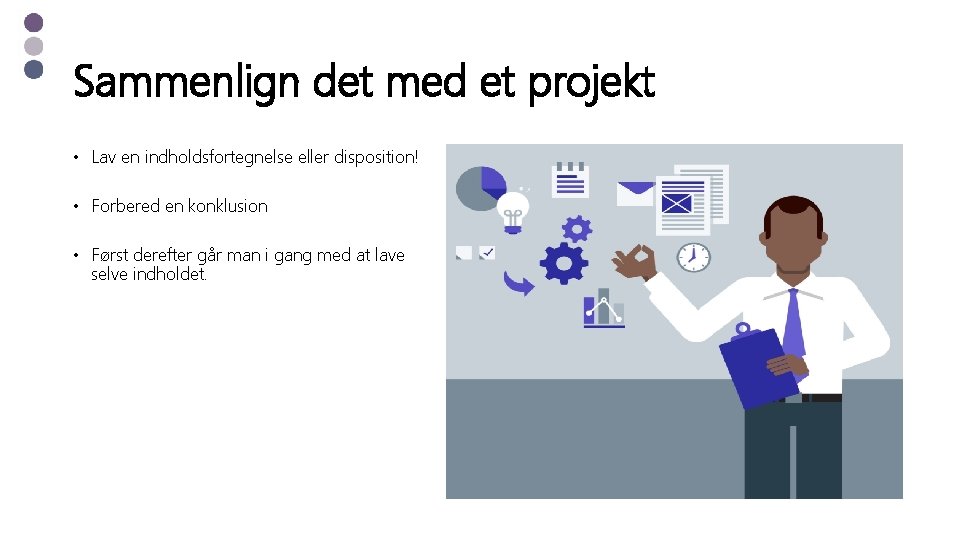 Sammenlign det med et projekt • Lav en indholdsfortegnelse eller disposition! • Forbered en