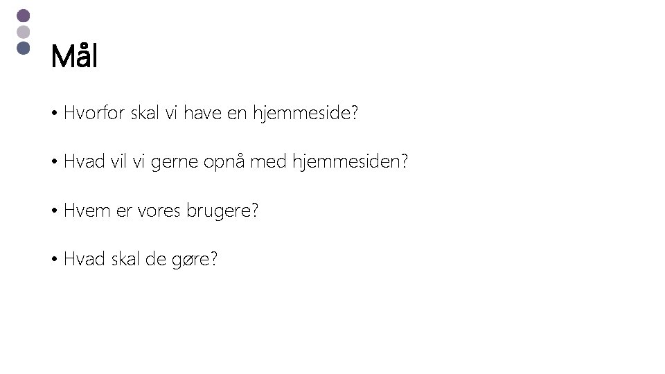Mål • Hvorfor skal vi have en hjemmeside? • Hvad vil vi gerne opnå