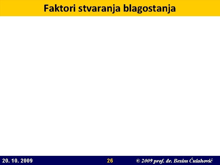 Faktori stvaranja blagostanja 20. 10. 2009 26 © 2009 prof. dr. Besim Ćulahović 