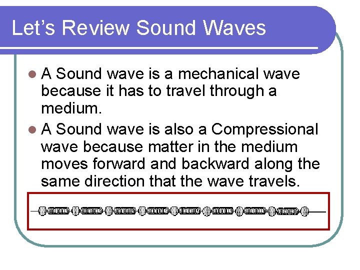 Let’s Review Sound Waves l. A Sound wave is a mechanical wave because it