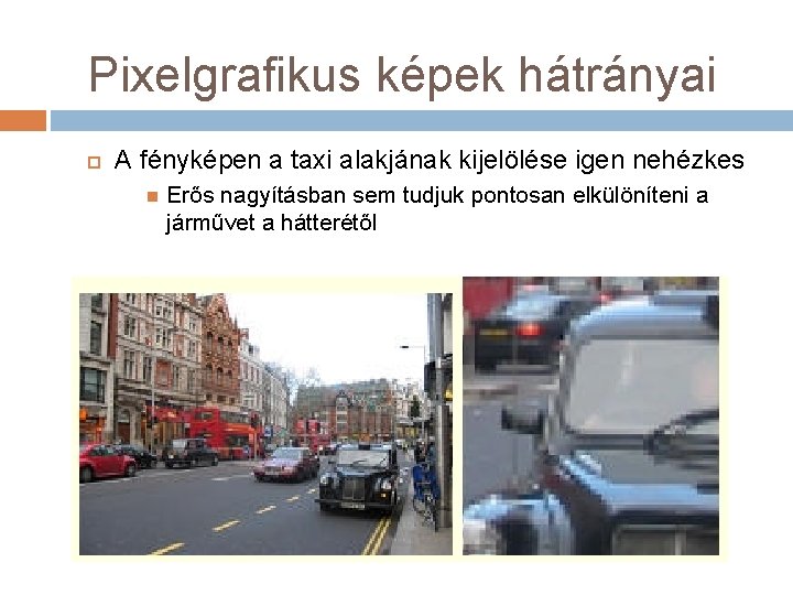 Pixelgrafikus képek hátrányai A fényképen a taxi alakjának kijelölése igen nehézkes Erős nagyításban sem