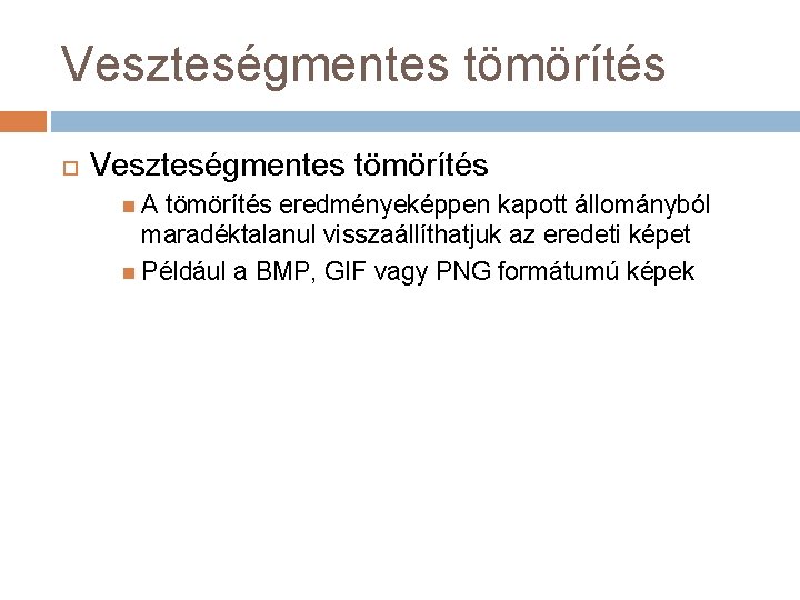 Veszteségmentes tömörítés A tömörítés eredményeképpen kapott állományból maradéktalanul visszaállíthatjuk az eredeti képet Például a